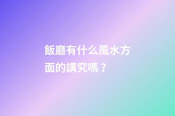 飯廳有什么風水方面的講究嗎？